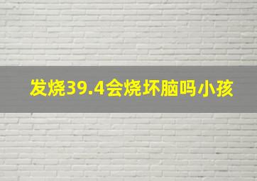 发烧39.4会烧坏脑吗小孩