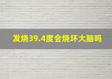 发烧39.4度会烧坏大脑吗