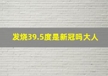 发烧39.5度是新冠吗大人