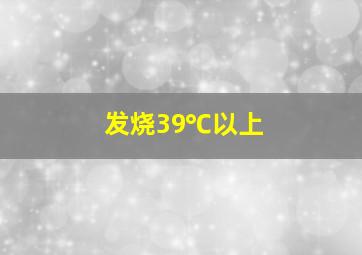 发烧39℃以上