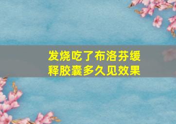 发烧吃了布洛芬缓释胶囊多久见效果