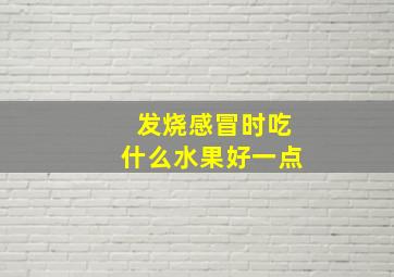 发烧感冒时吃什么水果好一点