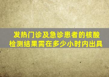 发热门诊及急诊患者的核酸检测结果需在多少小时内出具