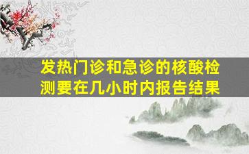 发热门诊和急诊的核酸检测要在几小时内报告结果