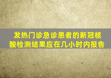 发热门诊急诊患者的新冠核酸检测结果应在几小时内报告