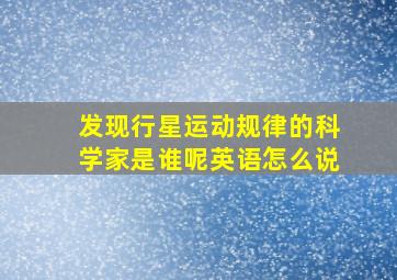 发现行星运动规律的科学家是谁呢英语怎么说