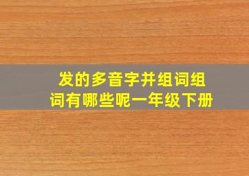 发的多音字并组词组词有哪些呢一年级下册