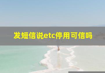 发短信说etc停用可信吗