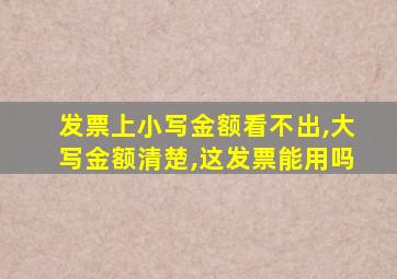 发票上小写金额看不出,大写金额清楚,这发票能用吗