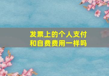 发票上的个人支付和自费费用一样吗