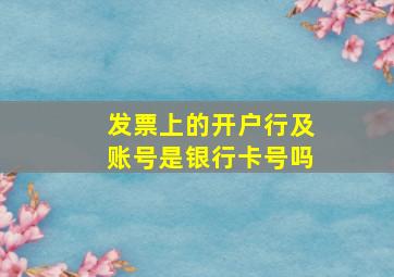 发票上的开户行及账号是银行卡号吗