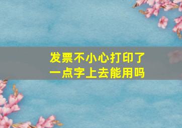 发票不小心打印了一点字上去能用吗