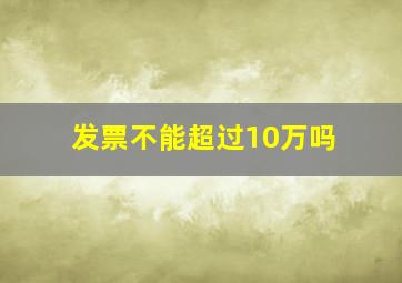 发票不能超过10万吗