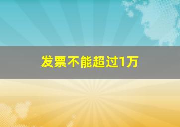 发票不能超过1万