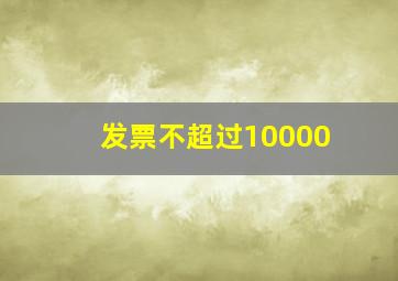 发票不超过10000