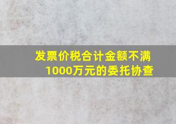 发票价税合计金额不满1000万元的委托协查