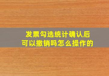 发票勾选统计确认后可以撤销吗怎么操作的