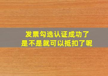 发票勾选认证成功了是不是就可以抵扣了呢