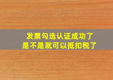 发票勾选认证成功了是不是就可以抵扣税了