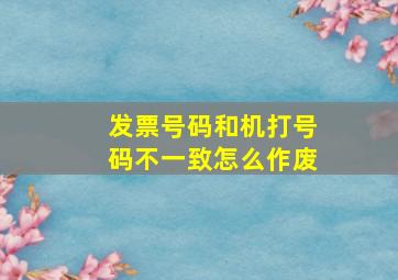 发票号码和机打号码不一致怎么作废