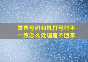 发票号码和机打号码不一致怎么处理追不回来