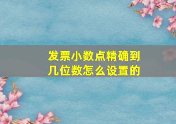 发票小数点精确到几位数怎么设置的