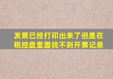 发票已经打印出来了但是在税控盘里面找不到开票记录