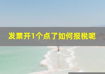 发票开1个点了如何报税呢