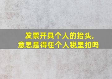 发票开具个人的抬头,意思是得往个人税里扣吗