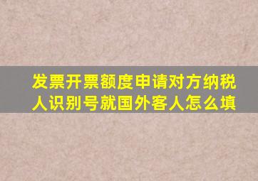 发票开票额度申请对方纳税人识别号就国外客人怎么填