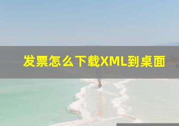 发票怎么下载XML到桌面