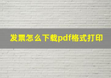 发票怎么下载pdf格式打印