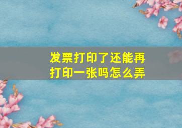 发票打印了还能再打印一张吗怎么弄