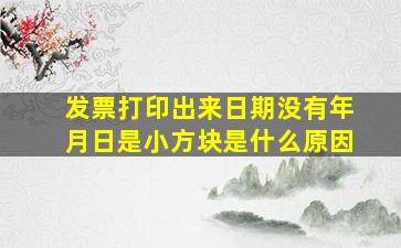 发票打印出来日期没有年月日是小方块是什么原因