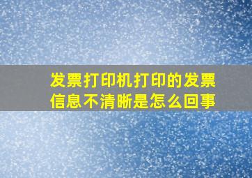 发票打印机打印的发票信息不清晰是怎么回事