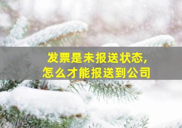 发票是未报送状态,怎么才能报送到公司