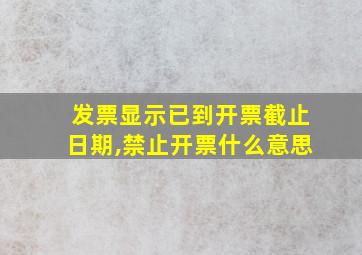 发票显示已到开票截止日期,禁止开票什么意思