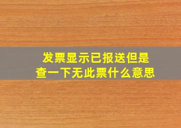 发票显示已报送但是查一下无此票什么意思