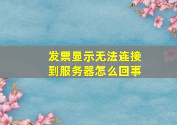 发票显示无法连接到服务器怎么回事