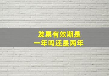 发票有效期是一年吗还是两年