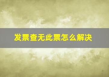 发票查无此票怎么解决