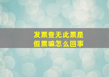 发票查无此票是假票嘛怎么回事