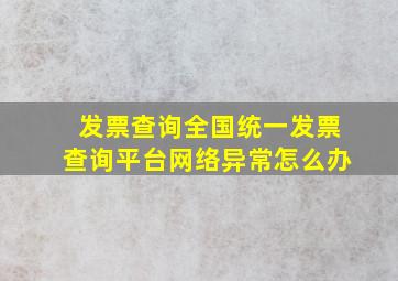 发票查询全国统一发票查询平台网络异常怎么办