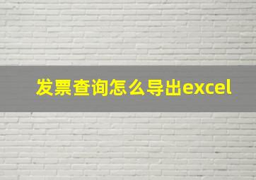 发票查询怎么导出excel