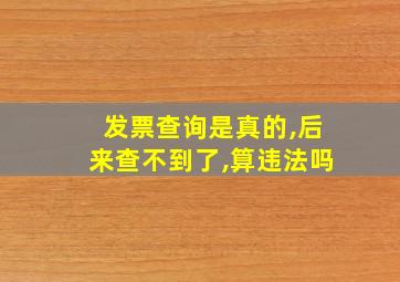 发票查询是真的,后来查不到了,算违法吗