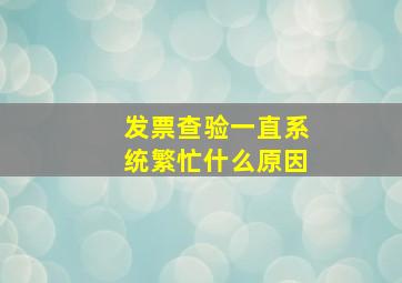 发票查验一直系统繁忙什么原因