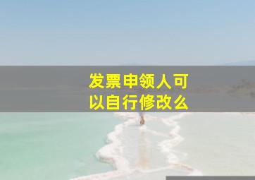 发票申领人可以自行修改么