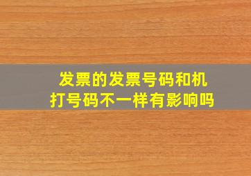 发票的发票号码和机打号码不一样有影响吗