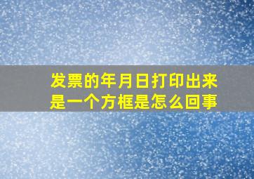 发票的年月日打印出来是一个方框是怎么回事