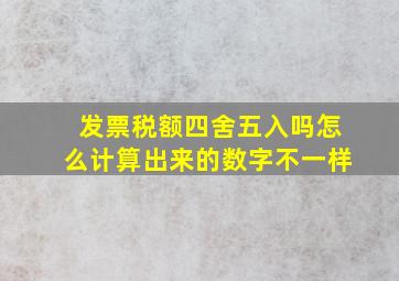 发票税额四舍五入吗怎么计算出来的数字不一样